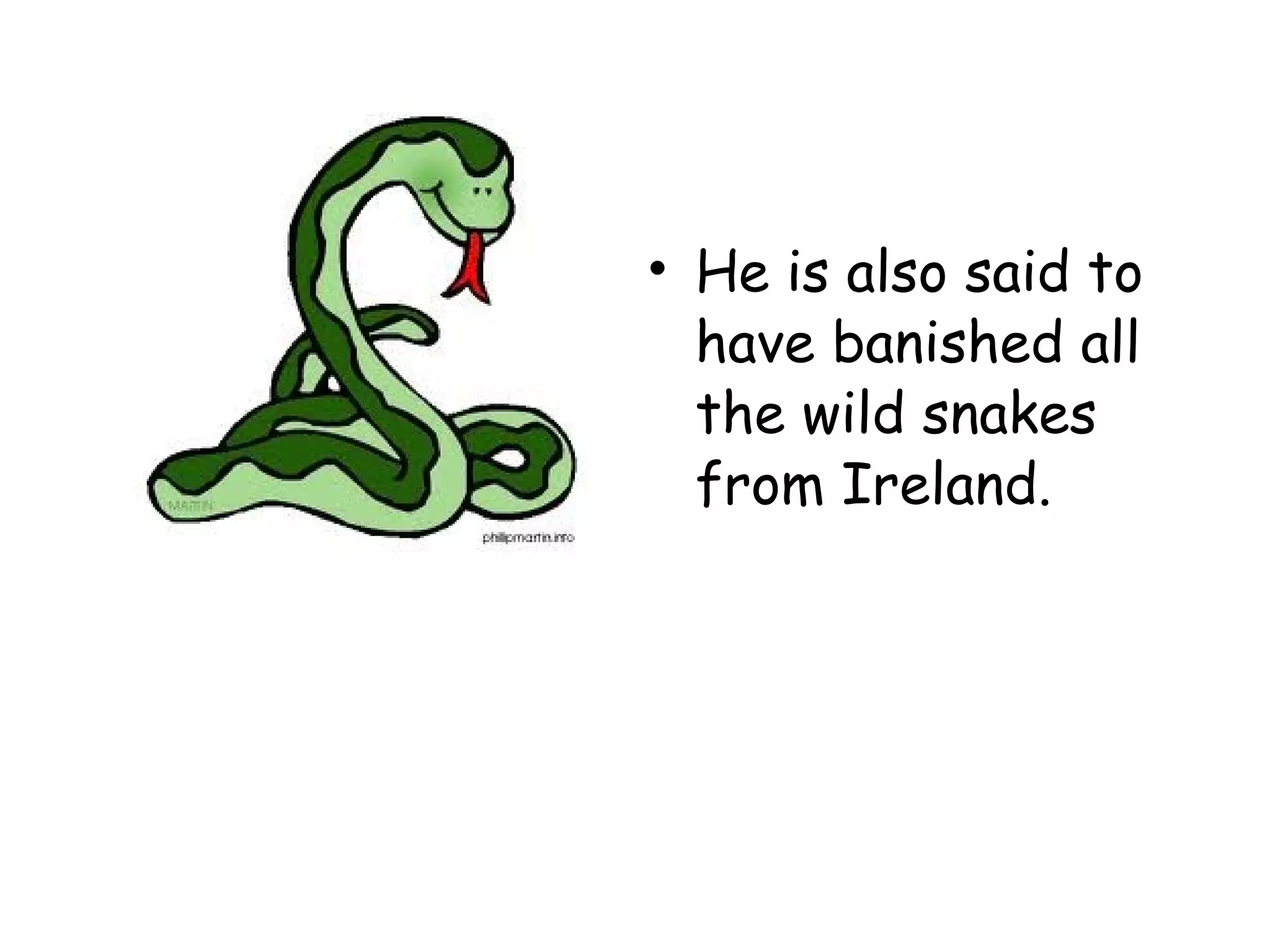 • He is also said to
have banished all
the wild snakes
from Ireland.