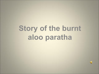 Story of the burnt
aloo paratha
 