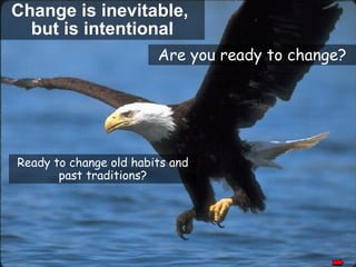 Change is inevitable,  but is intentional Are you ready to change? Ready to change old habits and past traditions? 