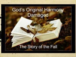 God’s Original Harmony
      Damaged




   The Story of the Fall
 