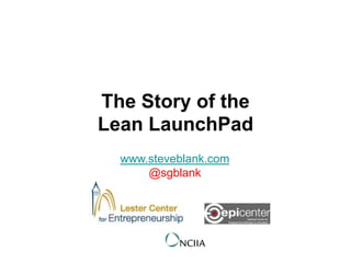 The Story of the
Lean LaunchPad
www.steveblank.com
@sgblank
 