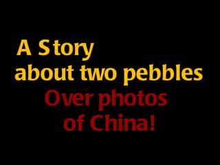 A Story  about two pebbles Over photos  of China! 