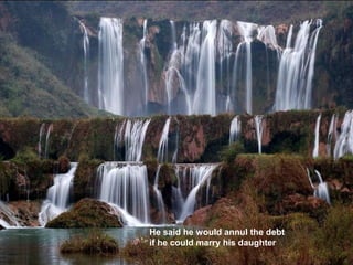 He said he would annul the debt
if he could marry his daughter
 