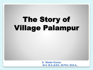 The Story of
Village Palampur
S. Madan Kumar.
M.A. M.A.,B.Ed., M.Phil., M.B.A.,S.MADAN KUMAR
 