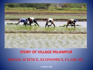 STORY OF VILLAGE PALAMPUR
SOCIAL SCIENCE, ECONOMICS, CLASS- IX,
P. SAIKIA- 2020
 