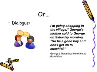 Or… Dialogue: I’m going shopping in the village,” George’s mother said to George on Saturday morning. “So be a good boy and don’t get up to mischief.” George’s Marvellous Medicine by Roald Dahl 
