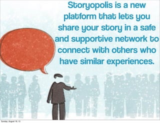 Storyopolis is a new
platform that lets you
share your story in a safe
and supportive network to
connect with others who
have similar experiences.
Sunday, August 18, 13
 