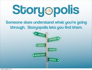 Someone does understand what you’re going
through. Storyopolis lets you find them.
Sunday, August 18, 13
 