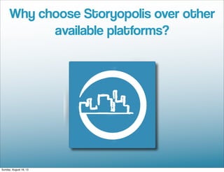 Why choose Storyopolis over other
available platforms?
Sunday, August 18, 13
 