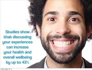 Studies show
that discussing
your experiences
can increase
your health and
overall wellbeing
by up to 43%
Sunday, August 18, 13
 