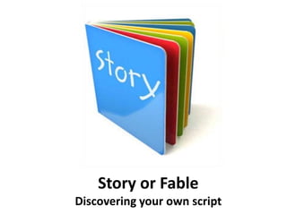 Story or Fable
Discovering your own script
 