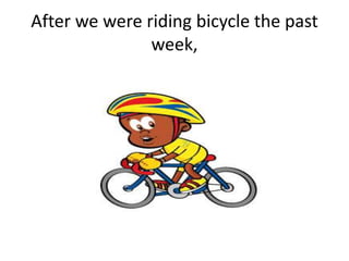 After we were riding bicycle the past
week,