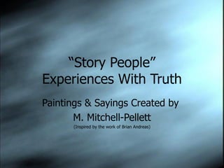 “ Story People” Experiences With Truth Paintings & Sayings Created by  M. Mitchell-Pellett (Inspired by the work of Brian Andreas) 