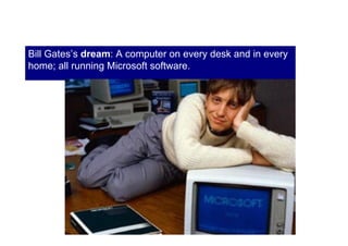Bill Gates’s dream: A computer on every desk and in every
home; all running Microsoft software.

 