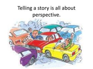 Telling a story is all about perspective. 