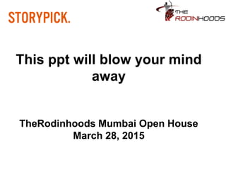 This ppt will blow your mind
away
TheRodinhoods Mumbai Open House
March 28, 2015
 