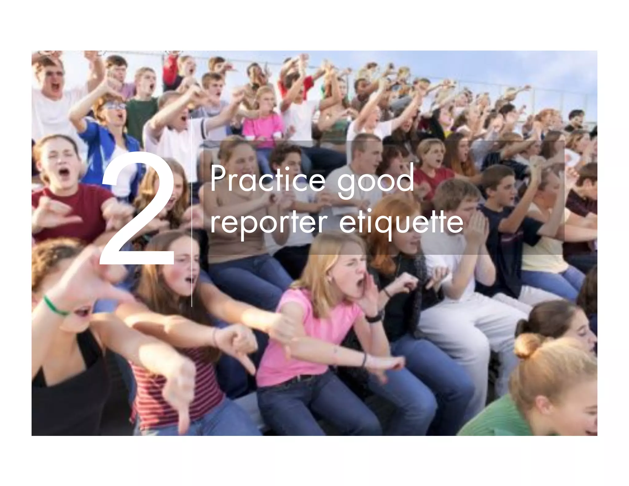 Practice good
reporter etiquette
2
 