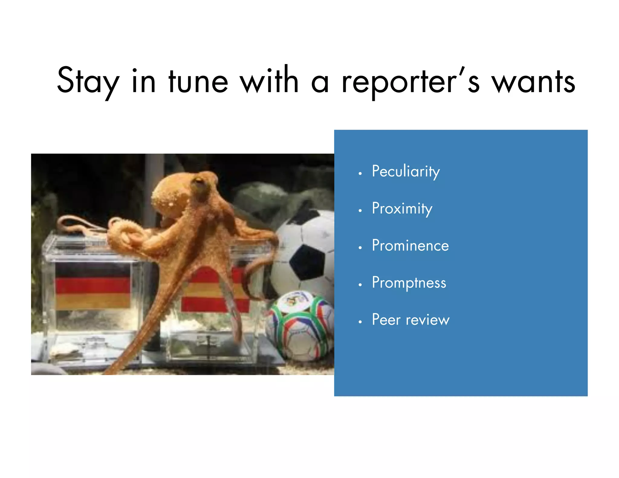 Stay in tune with a reporter’s wants
•  Peculiarity
•  Proximity
•  Prominence
•  Promptness
•  Peer review
 