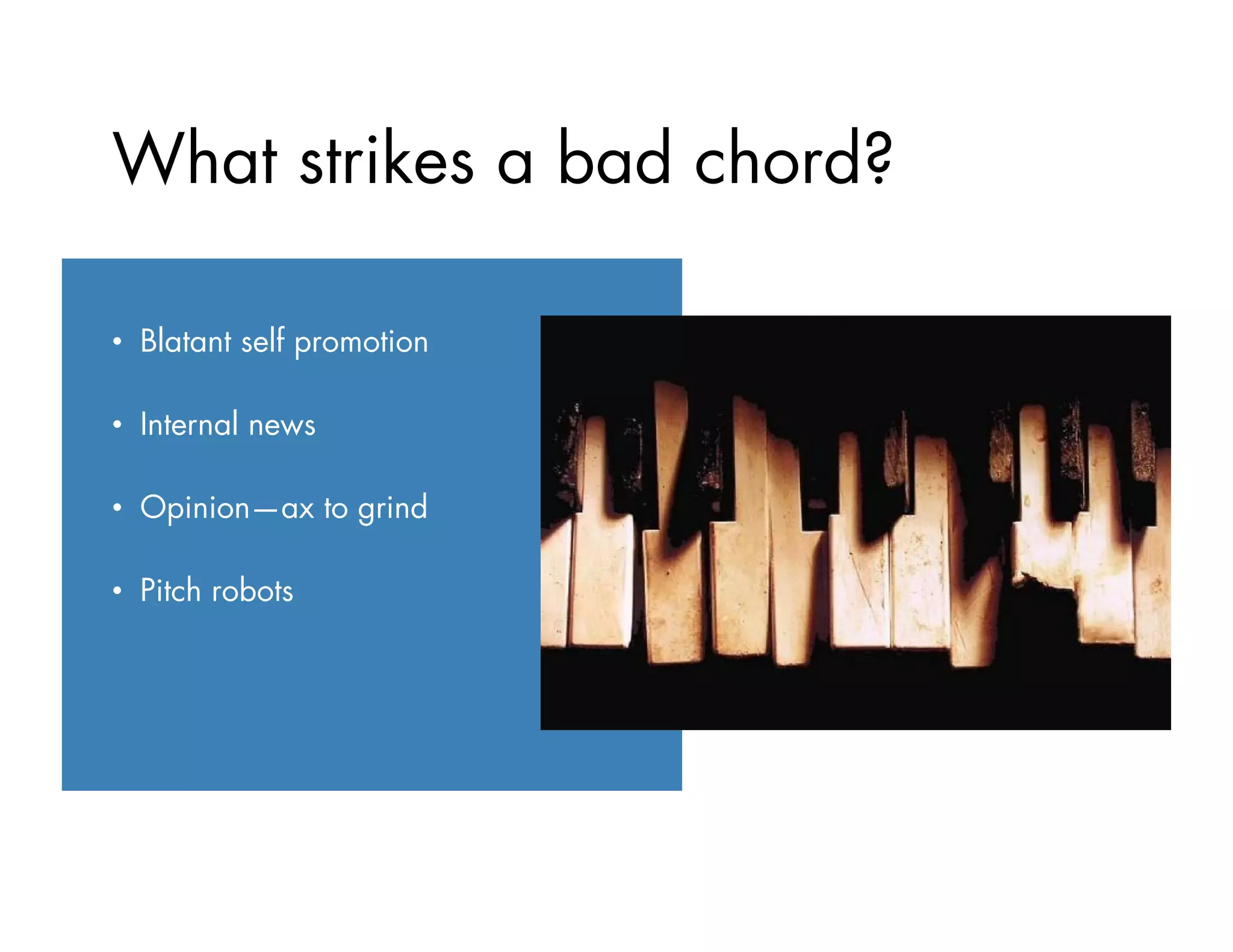 •  Blatant self promotion
•  Internal news
•  Opinion—ax to grind
•  Pitch robots
What strikes a bad chord?
 