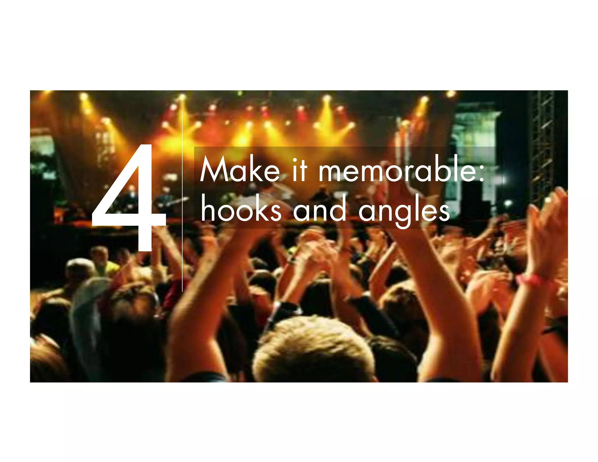 Make it memorable:
hooks and angles
4
 