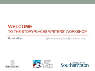 WELCOME
TO THE STORYPLACES WRITERS’ WORKSHOP
David Millard (@hoosfoos | dem@soton.ac.uk)
 
