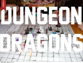 DUNGEON                       &

DRAGONS
Wednesday, January 12, 2011
 