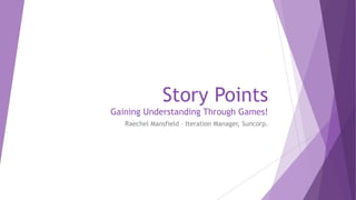Story Points
Gaining Understanding Through Games!
Raechel Mansfield – Iteration Manager, Suncorp.
 