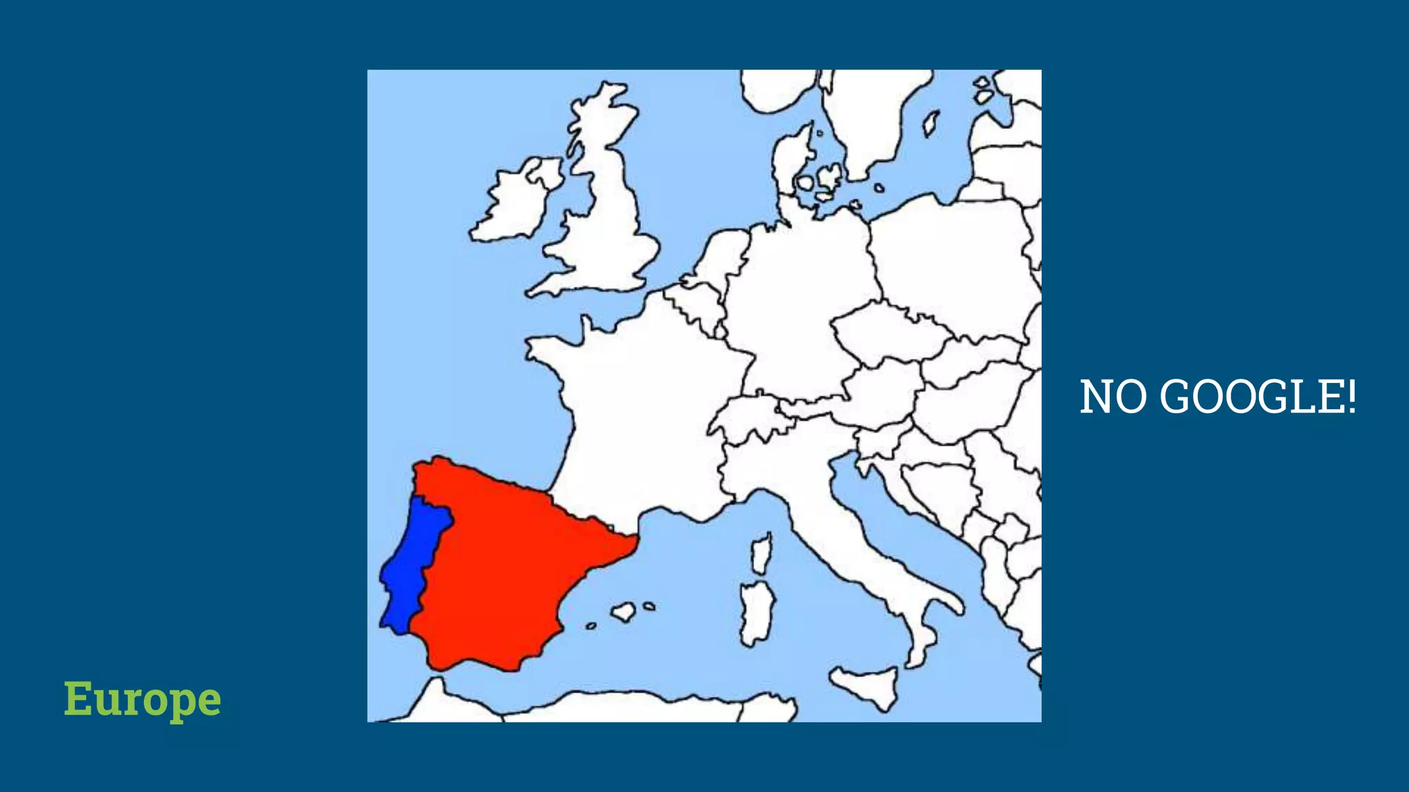 Europe
NO GOOGLE!
 