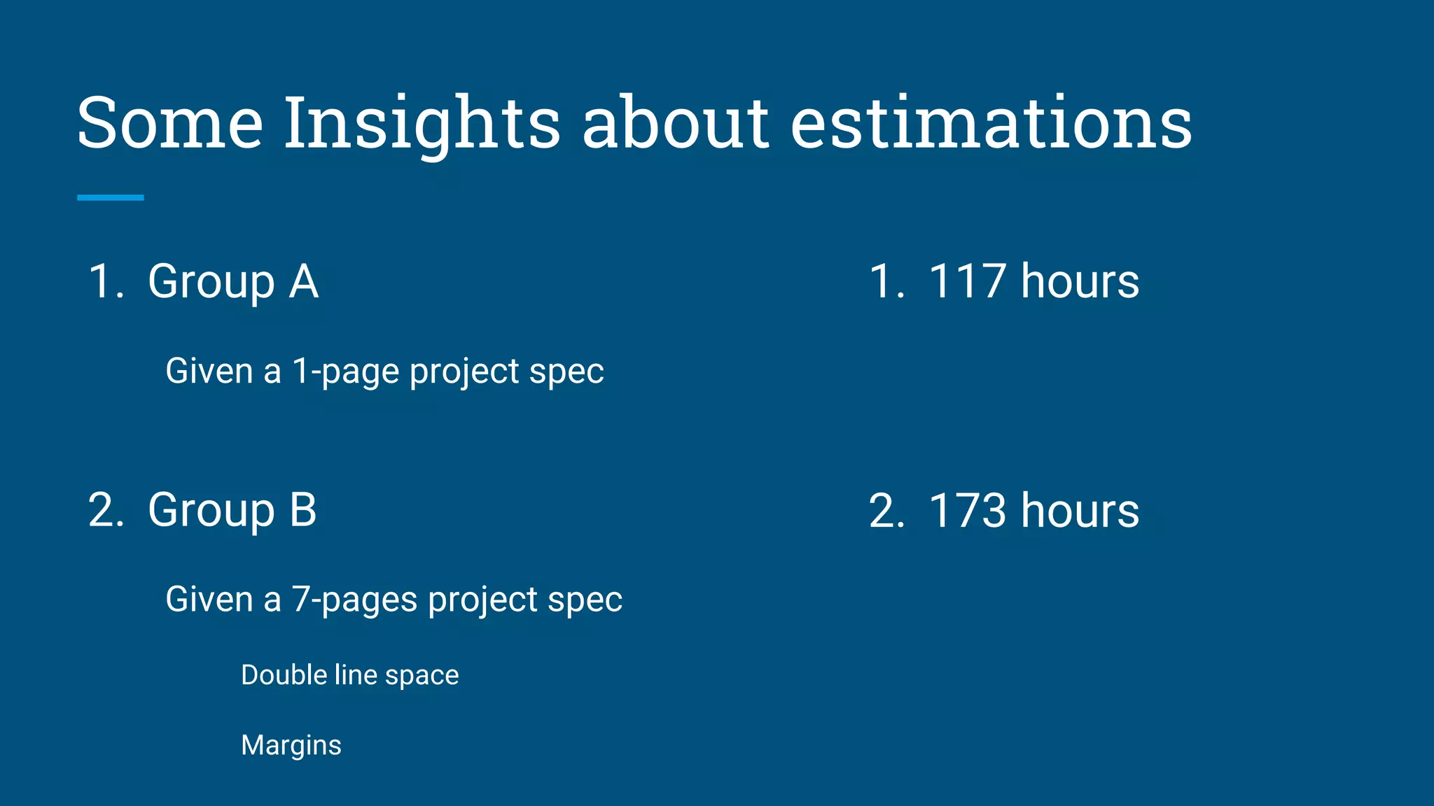 1. Group A
Given a 1-page project spec
2. Group B
Given a 7-pages project spec
Double line space
Margins
Some Insights about estimations
1. 117 hours
2. 173 hours
 