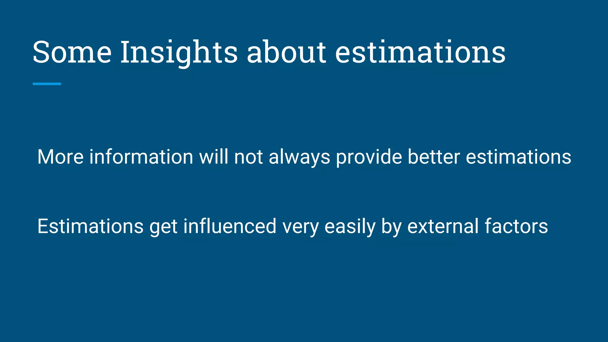 More information will not always provide better estimations
Estimations get influenced very easily by external factors
Some Insights about estimations
 