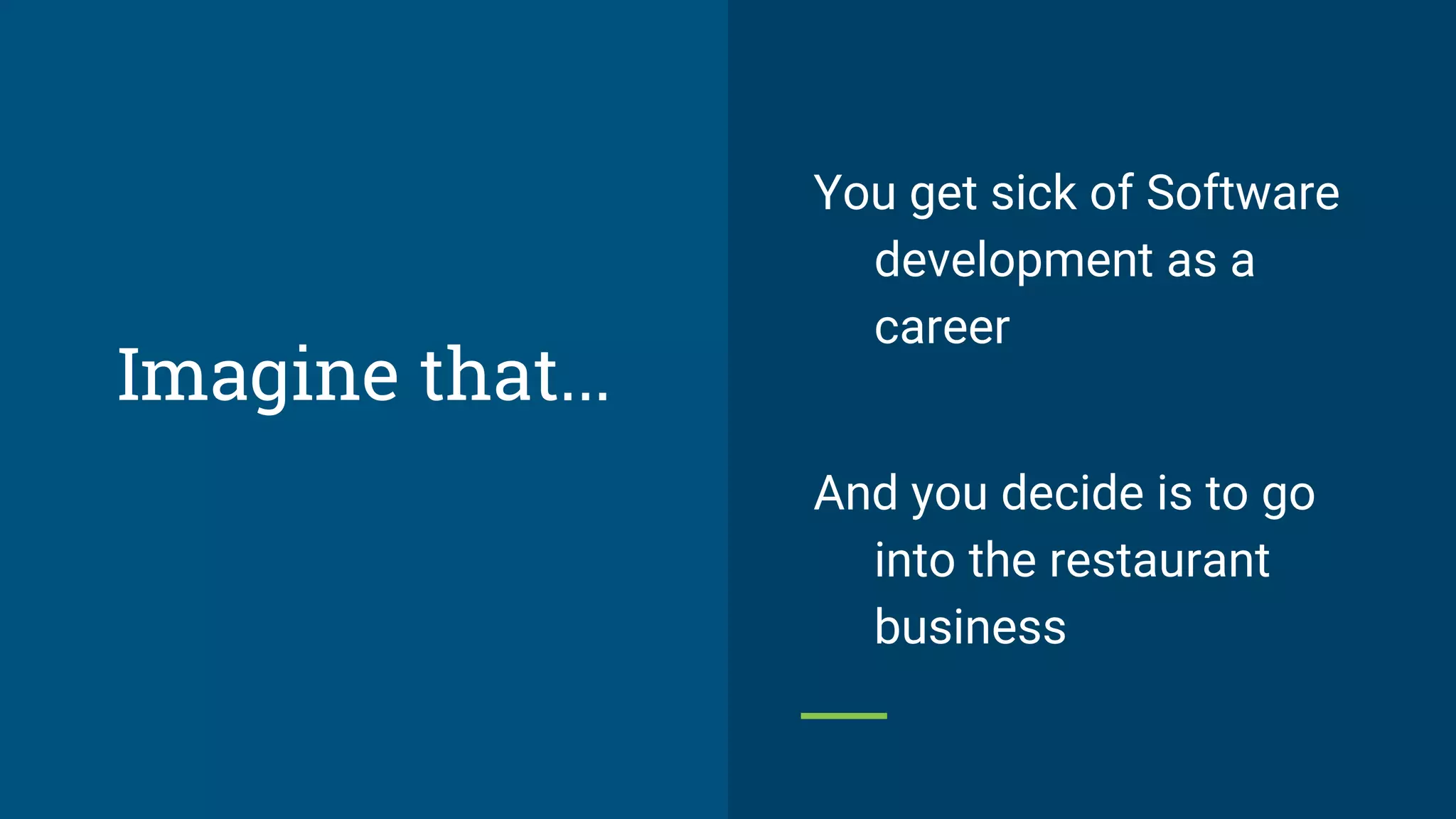Imagine that...
You get sick of Software
development as a
career
And you decide is to go
into the restaurant
business
 