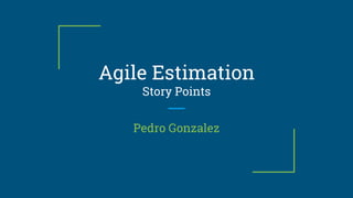 Agile Estimation
Story Points
Pedro Gonzalez
 