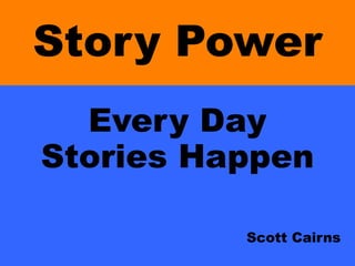 Story Power
Every Day
Stories Happen
Scott Cairns