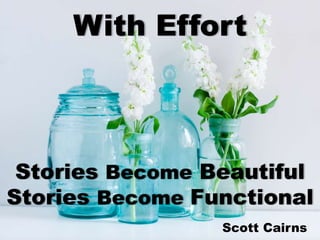 With Effort
Stories Become Beautiful
Scott Cairns
Stories Become Functional