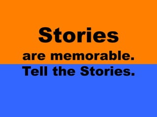 Stories
are memorable.
Tell the Stories.