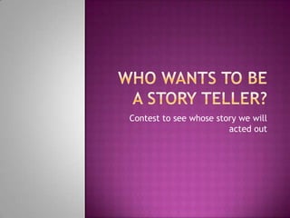 Who wants to be a story teller? Contest to see whose story we will acted out 