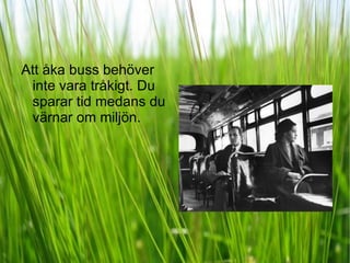 Att åka buss behöver inte vara tråkigt. Du sparar tid medans du värnar om miljön. 