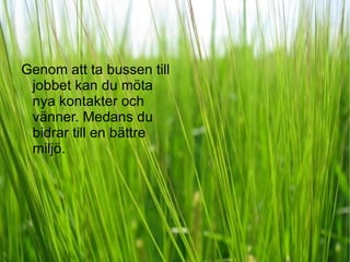 Genom att ta bussen till jobbet kan du möta nya kontakter och vänner. Medans du bidrar till en bättre miljö. 