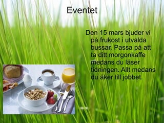 Eventet Den 15 mars bjuder vi på frukost i utvalda bussar. Passa på att ta ditt morgonkaffe medans du läser tidningen. Allt medans du åker till jobbet. 