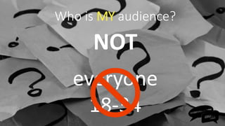 NOT
everyone
18-34
Who is MY audience?
 