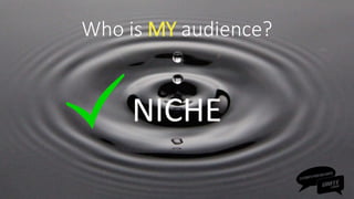 Who is MY audience?
NICHE
 