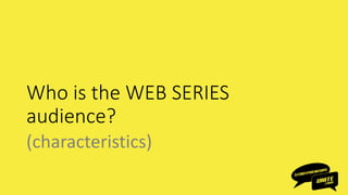 Who is the WEB SERIES
audience?
(characteristics)
 