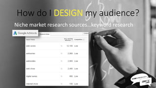 How do I DESIGN my audience?
Niche market research sources…keyword research
 