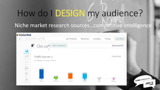 How do I DESIGN my audience?
Niche market research sources…competitive intelligence
 