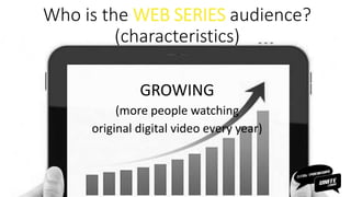 GROWING
(more people watching
original digital video every year)
Who is the WEB SERIES audience?
(characteristics)
 