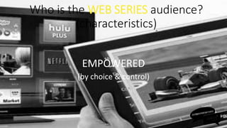 EMPOWERED
(by choice & control)
Who is the WEB SERIES audience?
(characteristics)
 