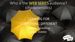 LOOKING FOR
SOMETHING DIFFERENT
(unique, innovative,
edgy, mobile)
Who is the WEB SERIES audience?
(characteristics)
 