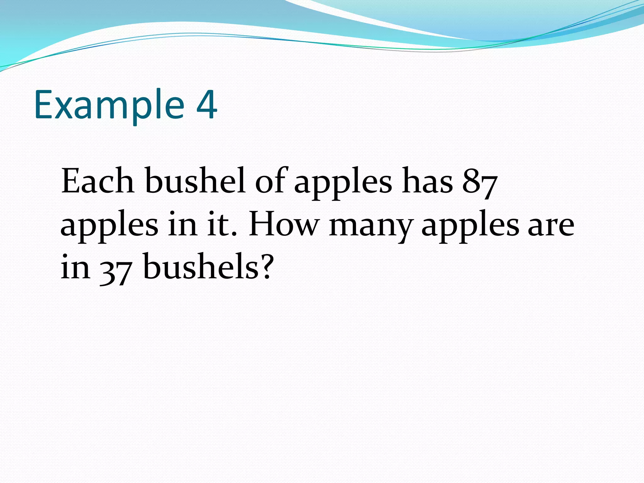Example 4Each bushel of apples has 87 apples in it. How many apples are in 37 bushels?