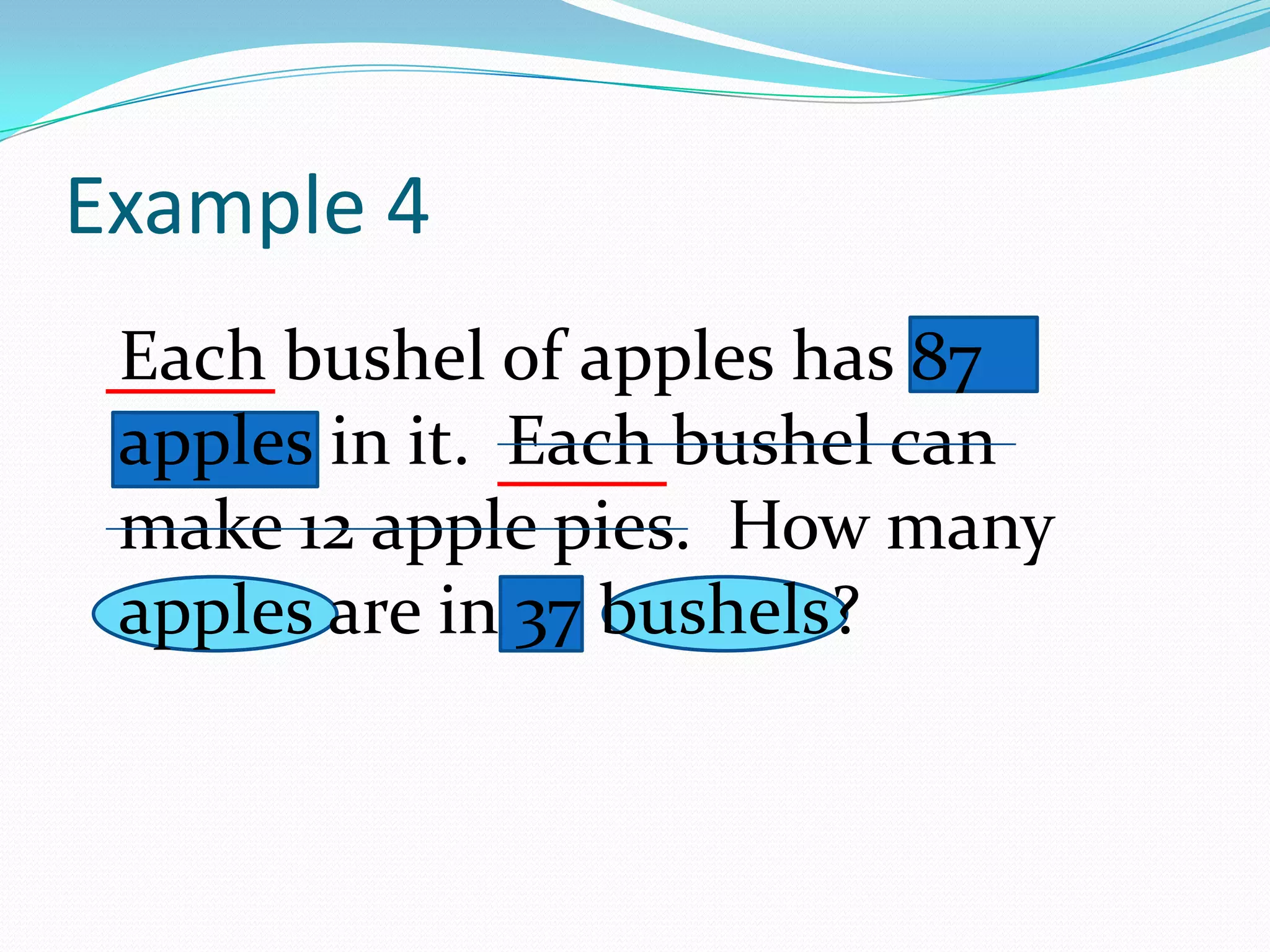 Each bushel of apples has 87 apples in it.  Each bushel can make 12 apple pies.  How many apples are in 37 bushels?Example 4