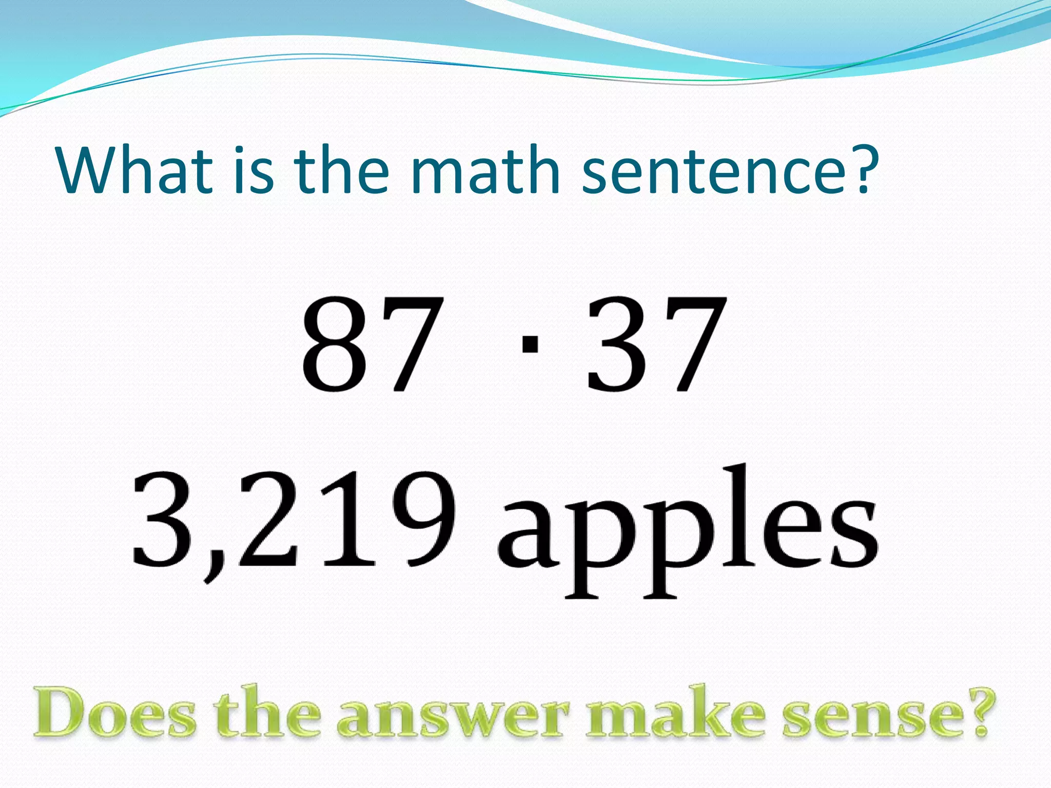 What is the math sentence?87 ∙37 3,219 apples Does the answer make sense?